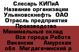 Слесарь КИПиА › Название организации ­ Ульяновскнефть, ОАО › Отрасль предприятия ­ Производство › Минимальный оклад ­ 20 000 - Все города Работа » Вакансии   . Амурская обл.,Магдагачинский р-н